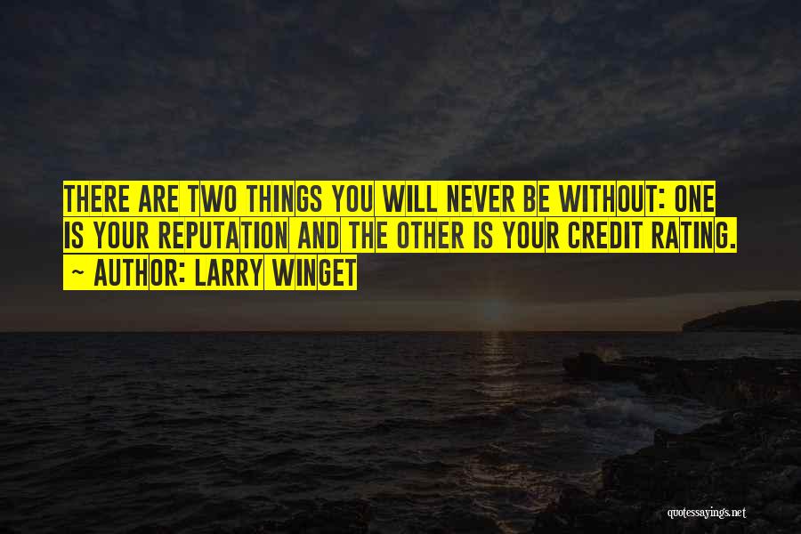 Larry Winget Quotes: There Are Two Things You Will Never Be Without: One Is Your Reputation And The Other Is Your Credit Rating.