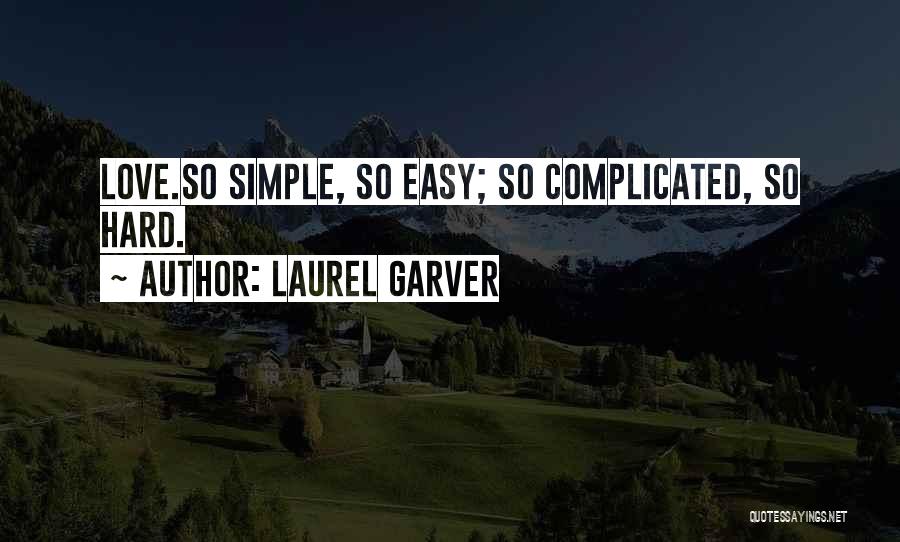 Laurel Garver Quotes: Love.so Simple, So Easy; So Complicated, So Hard.