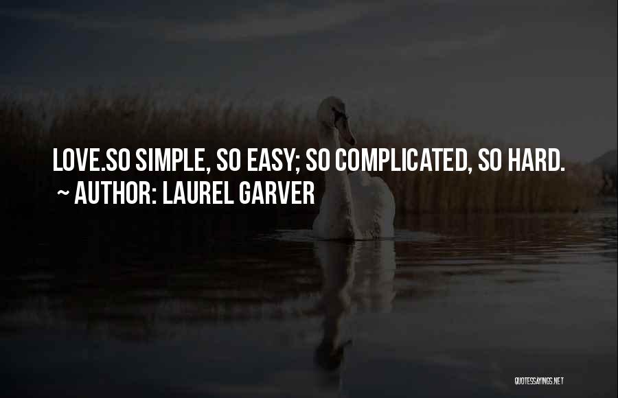 Laurel Garver Quotes: Love.so Simple, So Easy; So Complicated, So Hard.