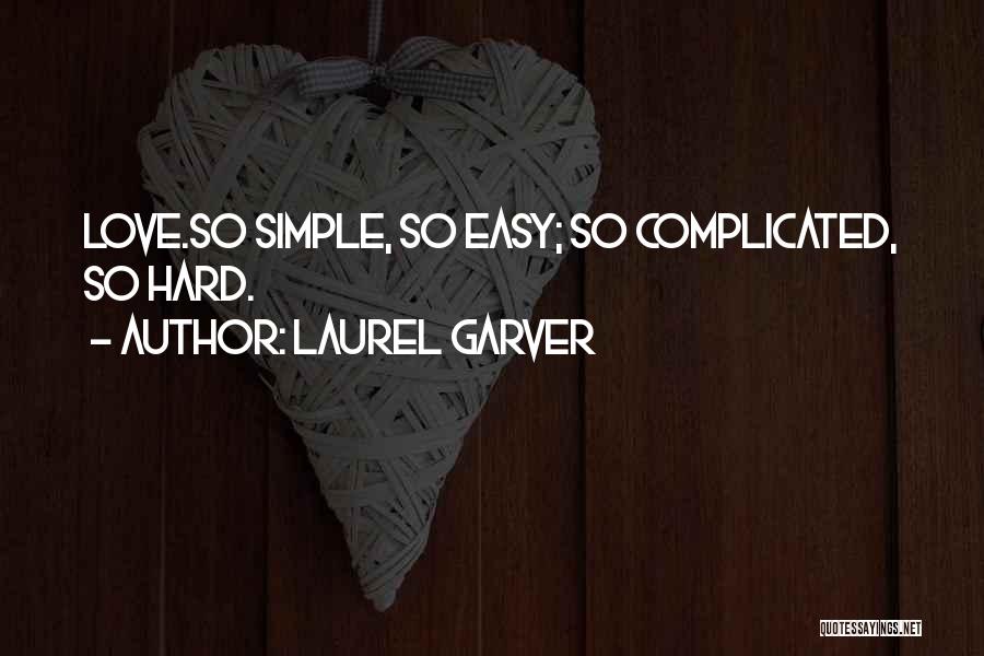 Laurel Garver Quotes: Love.so Simple, So Easy; So Complicated, So Hard.