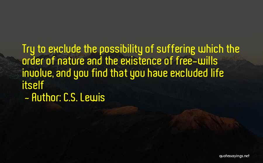 C.S. Lewis Quotes: Try To Exclude The Possibility Of Suffering Which The Order Of Nature And The Existence Of Free-wills Involve, And You