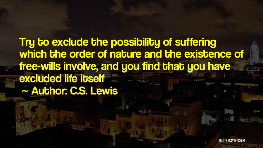 C.S. Lewis Quotes: Try To Exclude The Possibility Of Suffering Which The Order Of Nature And The Existence Of Free-wills Involve, And You