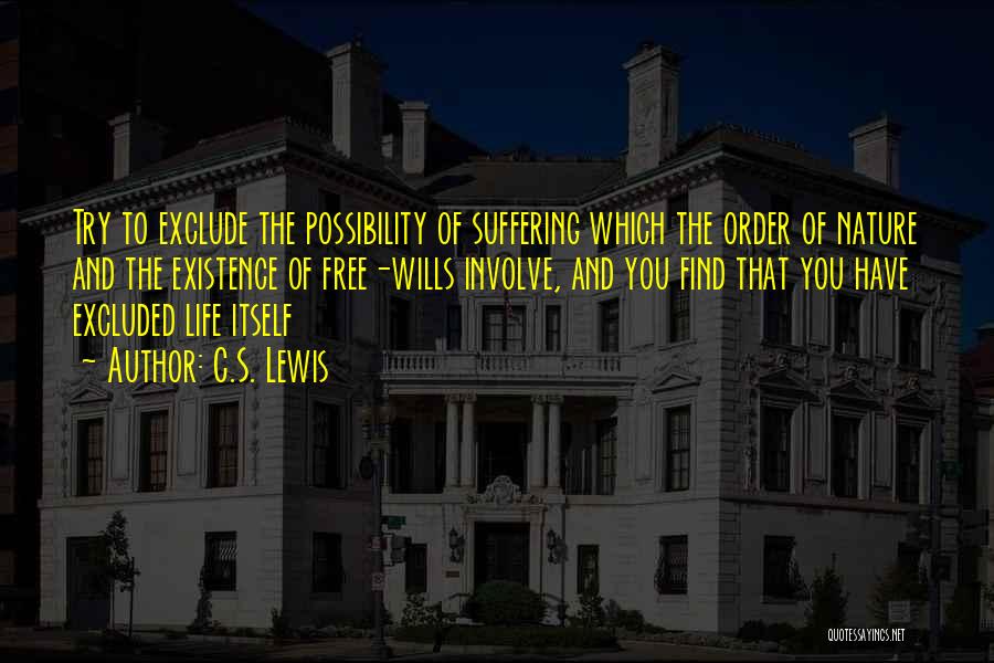 C.S. Lewis Quotes: Try To Exclude The Possibility Of Suffering Which The Order Of Nature And The Existence Of Free-wills Involve, And You