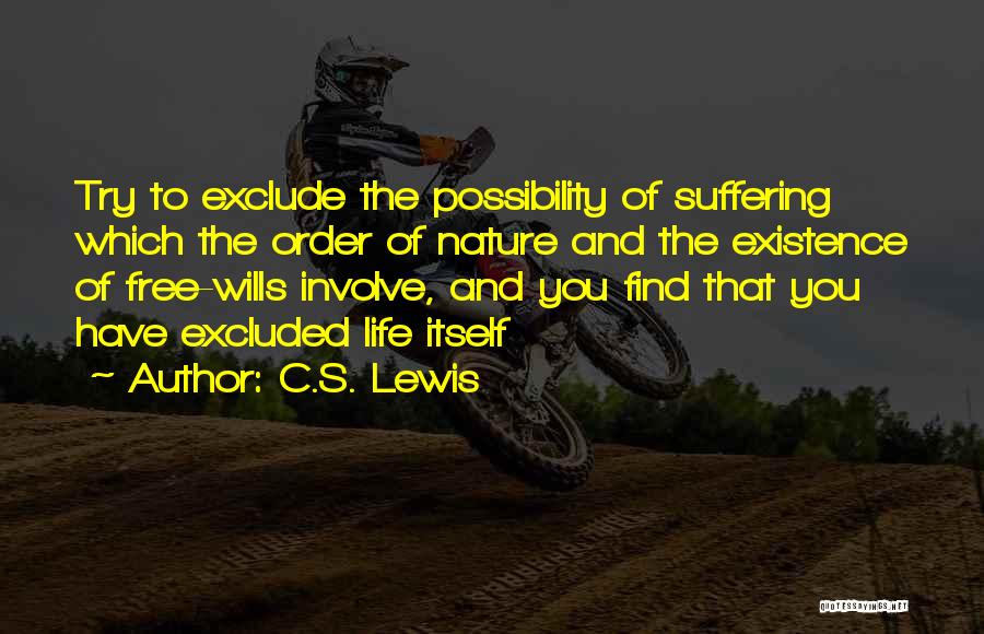 C.S. Lewis Quotes: Try To Exclude The Possibility Of Suffering Which The Order Of Nature And The Existence Of Free-wills Involve, And You