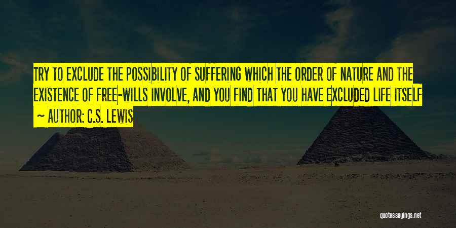 C.S. Lewis Quotes: Try To Exclude The Possibility Of Suffering Which The Order Of Nature And The Existence Of Free-wills Involve, And You