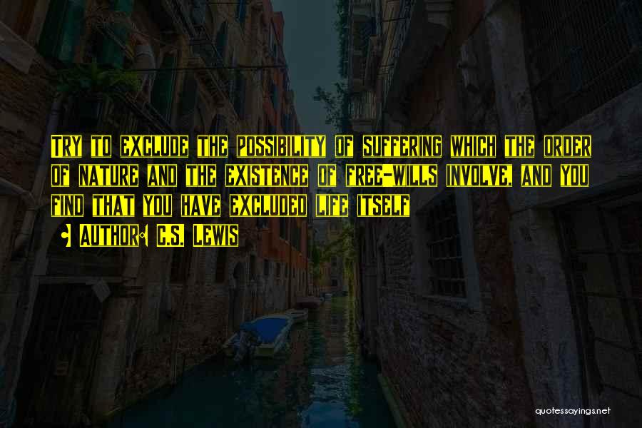 C.S. Lewis Quotes: Try To Exclude The Possibility Of Suffering Which The Order Of Nature And The Existence Of Free-wills Involve, And You