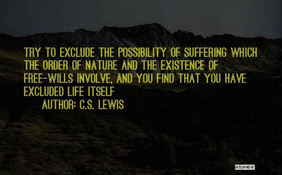 C.S. Lewis Quotes: Try To Exclude The Possibility Of Suffering Which The Order Of Nature And The Existence Of Free-wills Involve, And You