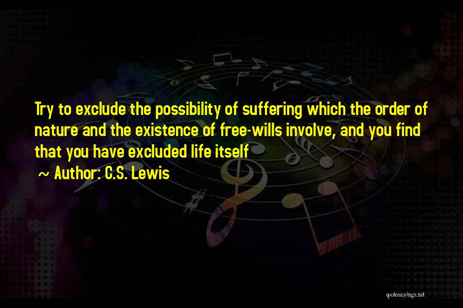 C.S. Lewis Quotes: Try To Exclude The Possibility Of Suffering Which The Order Of Nature And The Existence Of Free-wills Involve, And You