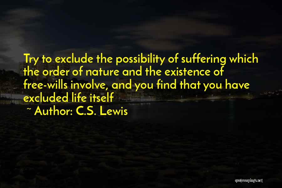 C.S. Lewis Quotes: Try To Exclude The Possibility Of Suffering Which The Order Of Nature And The Existence Of Free-wills Involve, And You