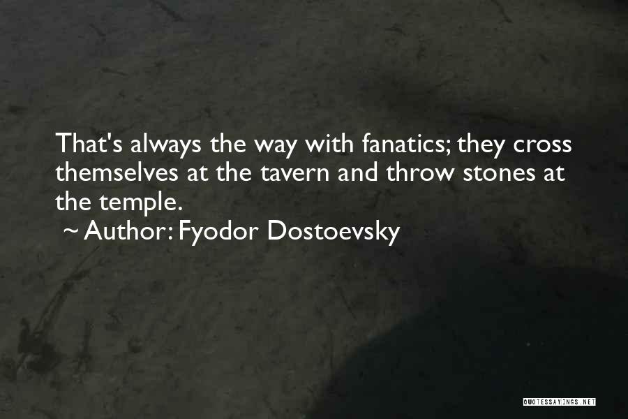 Fyodor Dostoevsky Quotes: That's Always The Way With Fanatics; They Cross Themselves At The Tavern And Throw Stones At The Temple.