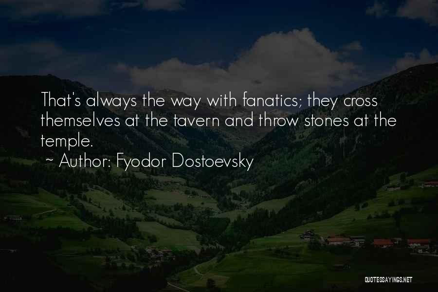 Fyodor Dostoevsky Quotes: That's Always The Way With Fanatics; They Cross Themselves At The Tavern And Throw Stones At The Temple.