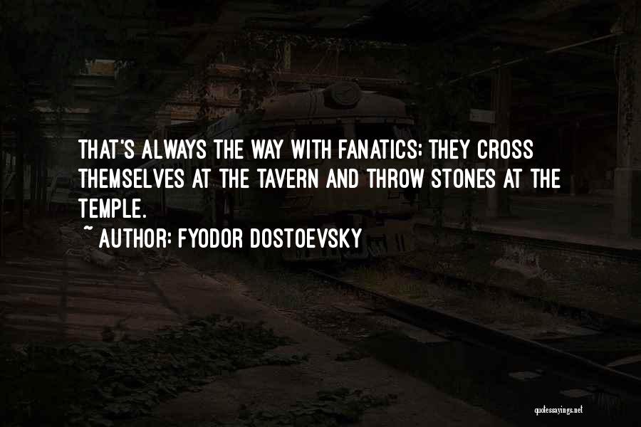 Fyodor Dostoevsky Quotes: That's Always The Way With Fanatics; They Cross Themselves At The Tavern And Throw Stones At The Temple.