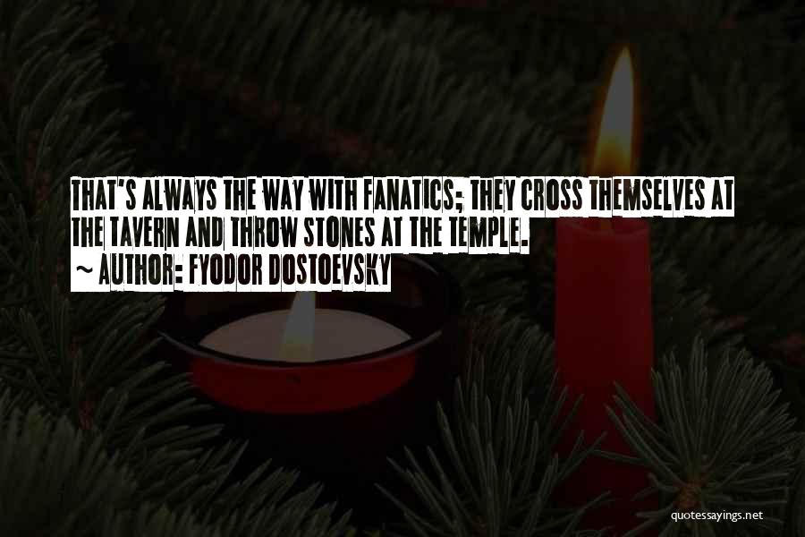 Fyodor Dostoevsky Quotes: That's Always The Way With Fanatics; They Cross Themselves At The Tavern And Throw Stones At The Temple.