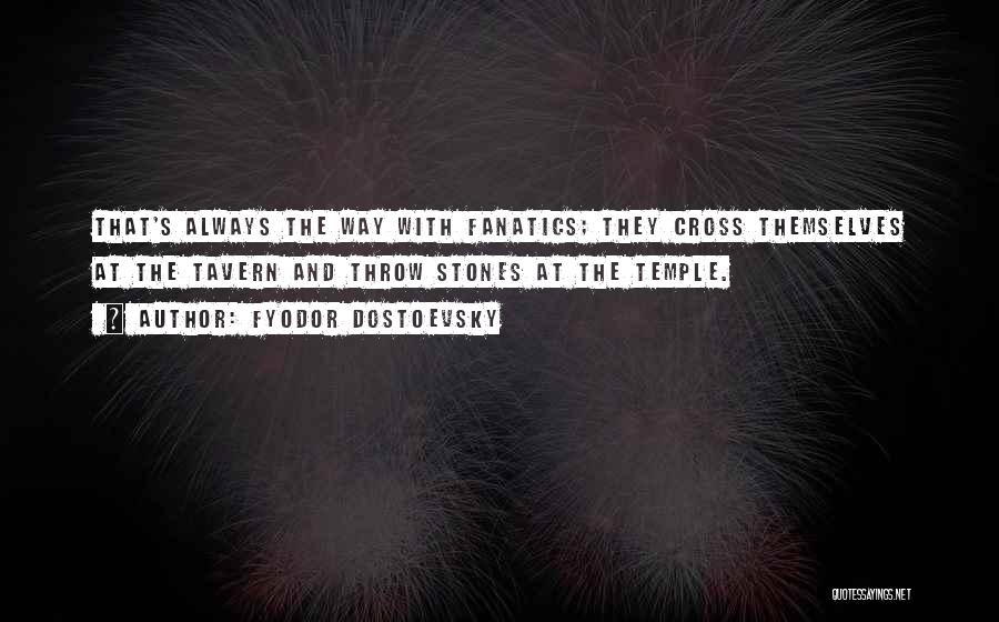 Fyodor Dostoevsky Quotes: That's Always The Way With Fanatics; They Cross Themselves At The Tavern And Throw Stones At The Temple.