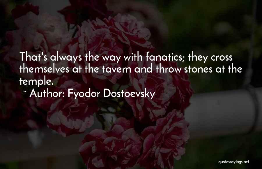 Fyodor Dostoevsky Quotes: That's Always The Way With Fanatics; They Cross Themselves At The Tavern And Throw Stones At The Temple.