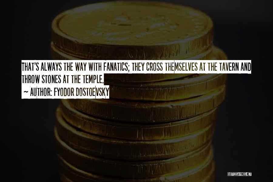Fyodor Dostoevsky Quotes: That's Always The Way With Fanatics; They Cross Themselves At The Tavern And Throw Stones At The Temple.