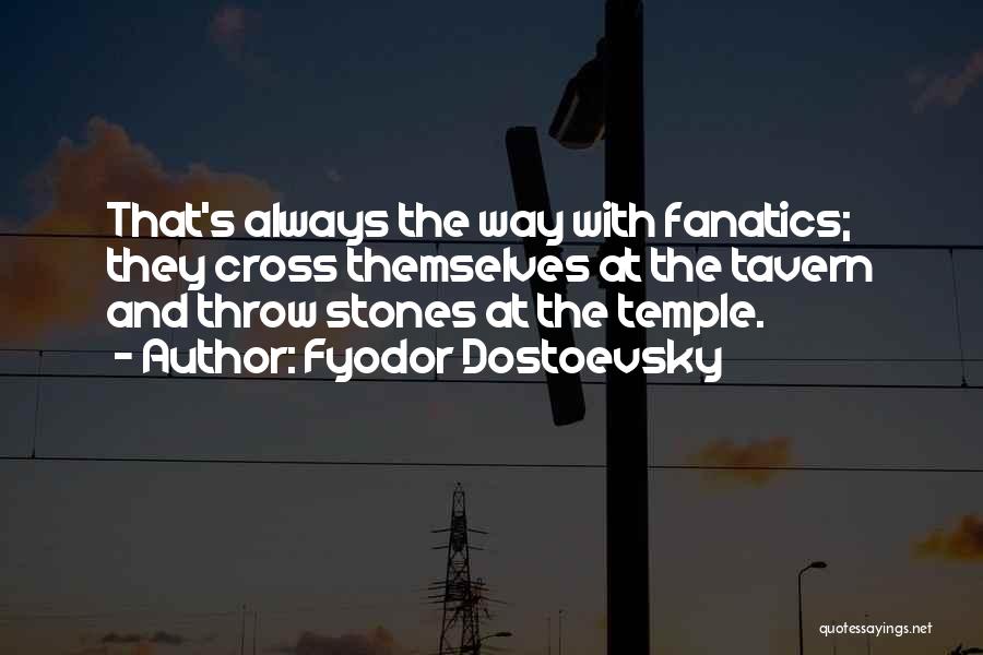 Fyodor Dostoevsky Quotes: That's Always The Way With Fanatics; They Cross Themselves At The Tavern And Throw Stones At The Temple.