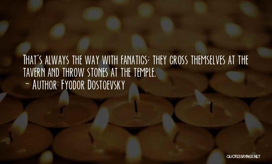 Fyodor Dostoevsky Quotes: That's Always The Way With Fanatics; They Cross Themselves At The Tavern And Throw Stones At The Temple.