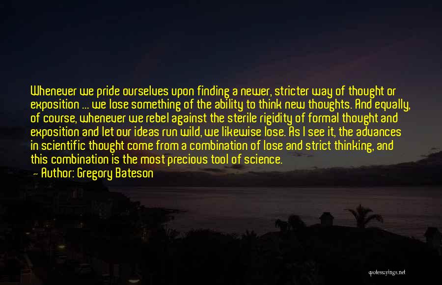 Gregory Bateson Quotes: Whenever We Pride Ourselves Upon Finding A Newer, Stricter Way Of Thought Or Exposition ... We Lose Something Of The