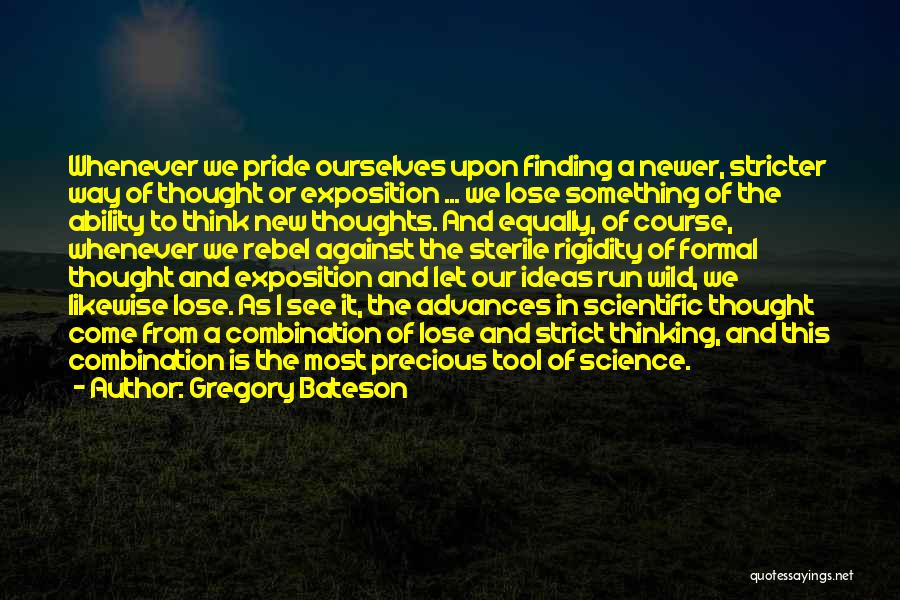 Gregory Bateson Quotes: Whenever We Pride Ourselves Upon Finding A Newer, Stricter Way Of Thought Or Exposition ... We Lose Something Of The