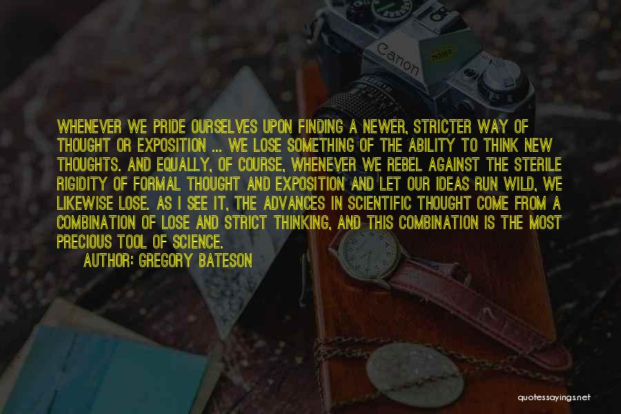 Gregory Bateson Quotes: Whenever We Pride Ourselves Upon Finding A Newer, Stricter Way Of Thought Or Exposition ... We Lose Something Of The