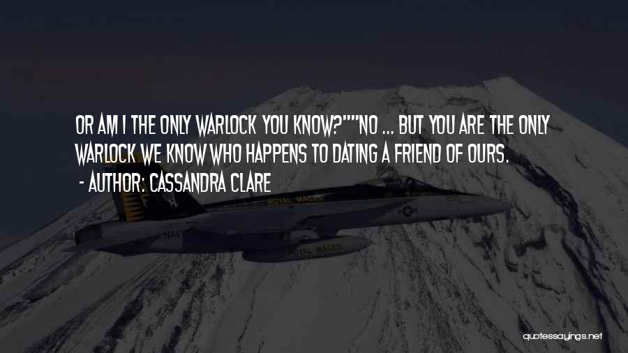 Cassandra Clare Quotes: Or Am I The Only Warlock You Know?no ... But You Are The Only Warlock We Know Who Happens To