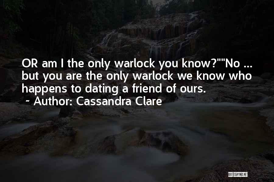 Cassandra Clare Quotes: Or Am I The Only Warlock You Know?no ... But You Are The Only Warlock We Know Who Happens To