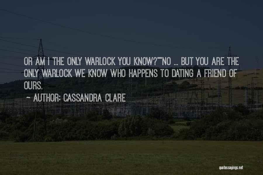 Cassandra Clare Quotes: Or Am I The Only Warlock You Know?no ... But You Are The Only Warlock We Know Who Happens To