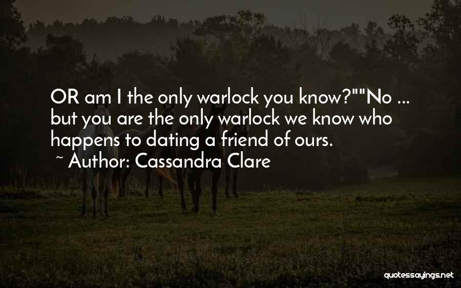 Cassandra Clare Quotes: Or Am I The Only Warlock You Know?no ... But You Are The Only Warlock We Know Who Happens To