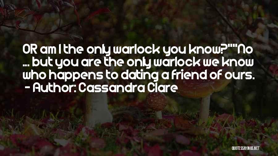 Cassandra Clare Quotes: Or Am I The Only Warlock You Know?no ... But You Are The Only Warlock We Know Who Happens To