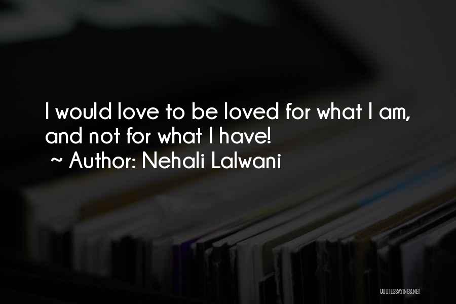 Nehali Lalwani Quotes: I Would Love To Be Loved For What I Am, And Not For What I Have!