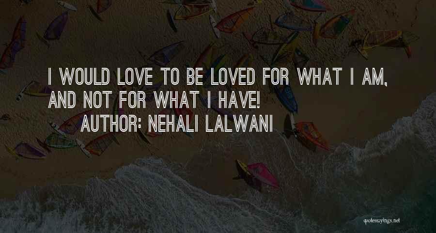 Nehali Lalwani Quotes: I Would Love To Be Loved For What I Am, And Not For What I Have!