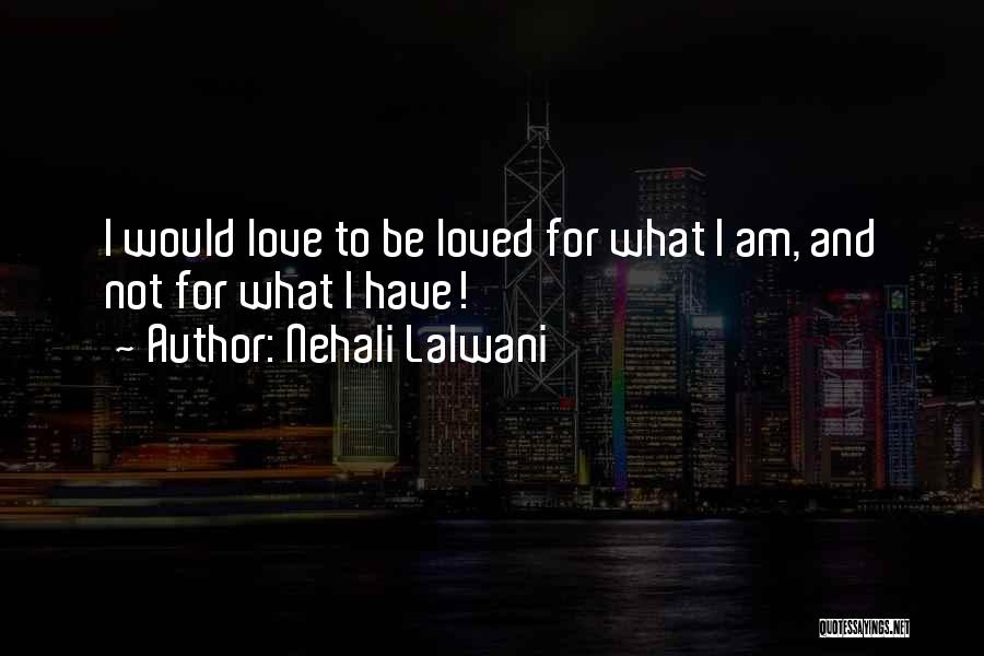 Nehali Lalwani Quotes: I Would Love To Be Loved For What I Am, And Not For What I Have!