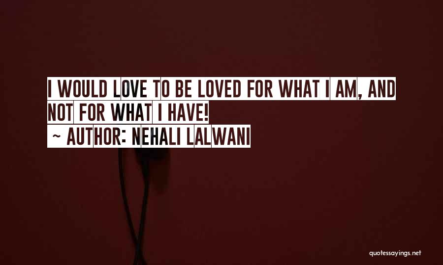 Nehali Lalwani Quotes: I Would Love To Be Loved For What I Am, And Not For What I Have!