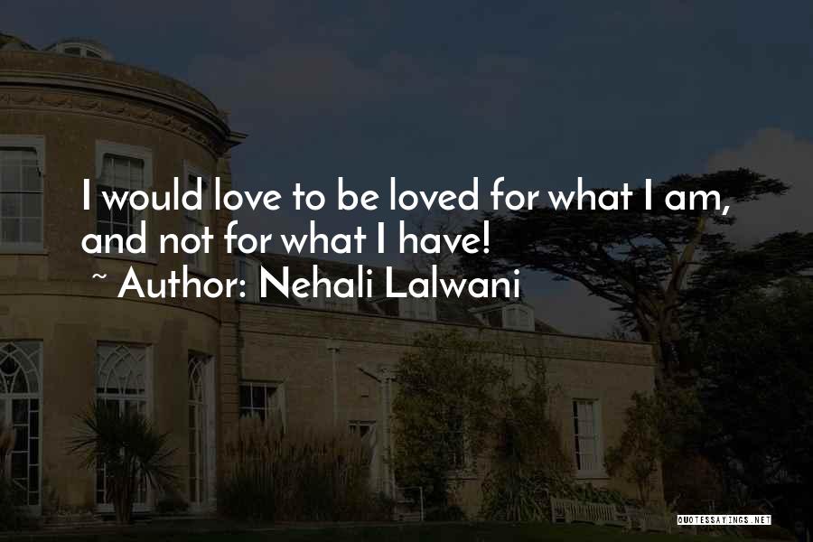 Nehali Lalwani Quotes: I Would Love To Be Loved For What I Am, And Not For What I Have!