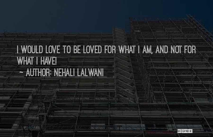 Nehali Lalwani Quotes: I Would Love To Be Loved For What I Am, And Not For What I Have!