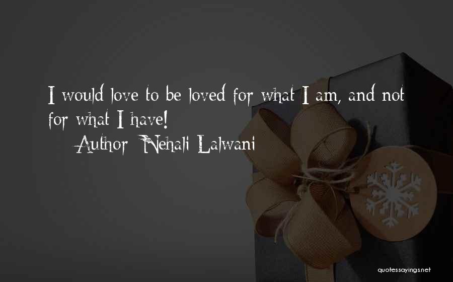 Nehali Lalwani Quotes: I Would Love To Be Loved For What I Am, And Not For What I Have!
