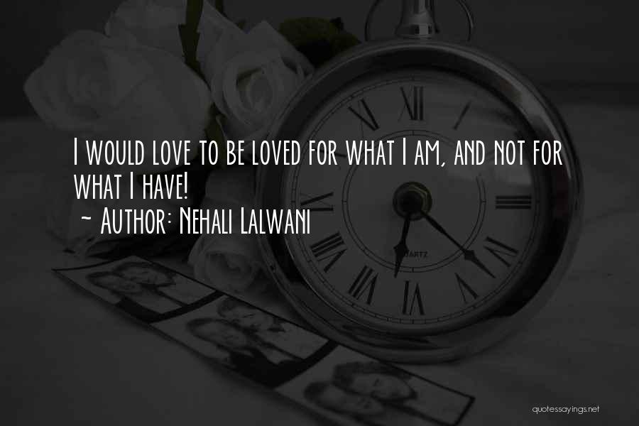 Nehali Lalwani Quotes: I Would Love To Be Loved For What I Am, And Not For What I Have!