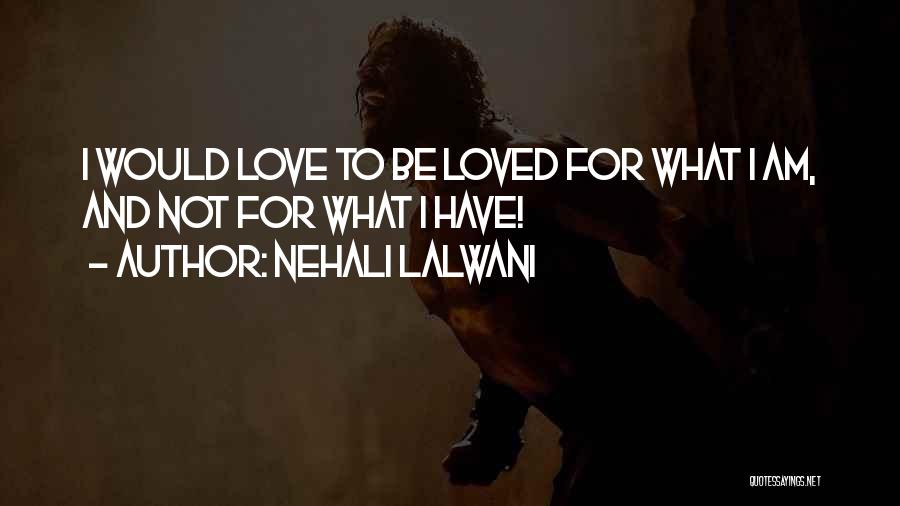 Nehali Lalwani Quotes: I Would Love To Be Loved For What I Am, And Not For What I Have!