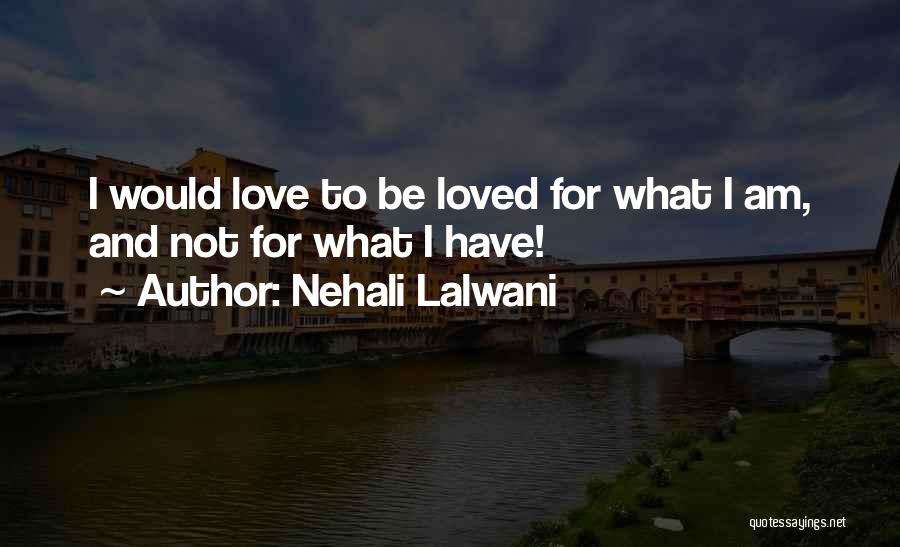 Nehali Lalwani Quotes: I Would Love To Be Loved For What I Am, And Not For What I Have!