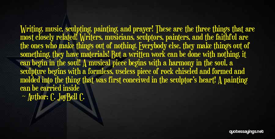 C. JoyBell C. Quotes: Writing, Music, Sculpting, Painting, And Prayer! These Are The Three Things That Are Most Closely Related! Writers, Musicians, Sculptors, Painters,