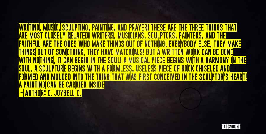 C. JoyBell C. Quotes: Writing, Music, Sculpting, Painting, And Prayer! These Are The Three Things That Are Most Closely Related! Writers, Musicians, Sculptors, Painters,