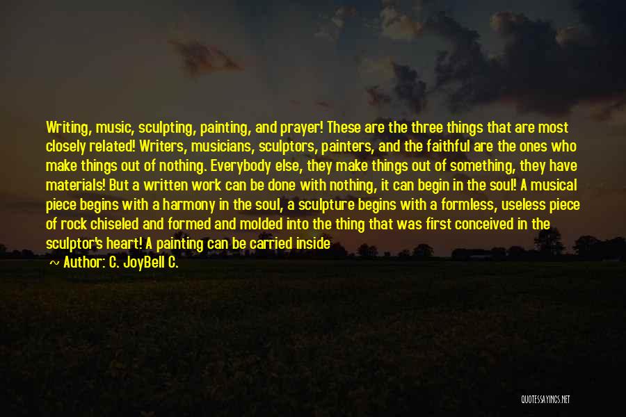 C. JoyBell C. Quotes: Writing, Music, Sculpting, Painting, And Prayer! These Are The Three Things That Are Most Closely Related! Writers, Musicians, Sculptors, Painters,