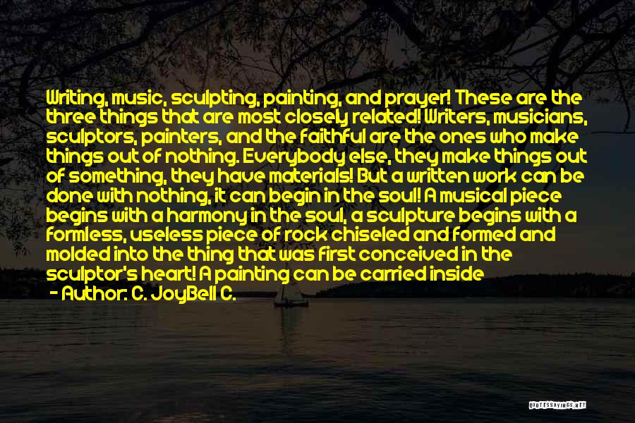 C. JoyBell C. Quotes: Writing, Music, Sculpting, Painting, And Prayer! These Are The Three Things That Are Most Closely Related! Writers, Musicians, Sculptors, Painters,