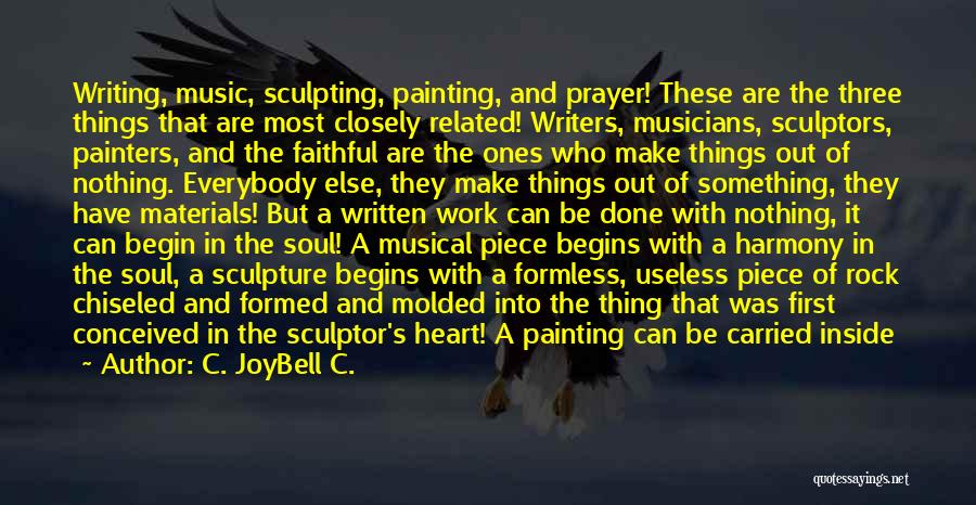 C. JoyBell C. Quotes: Writing, Music, Sculpting, Painting, And Prayer! These Are The Three Things That Are Most Closely Related! Writers, Musicians, Sculptors, Painters,