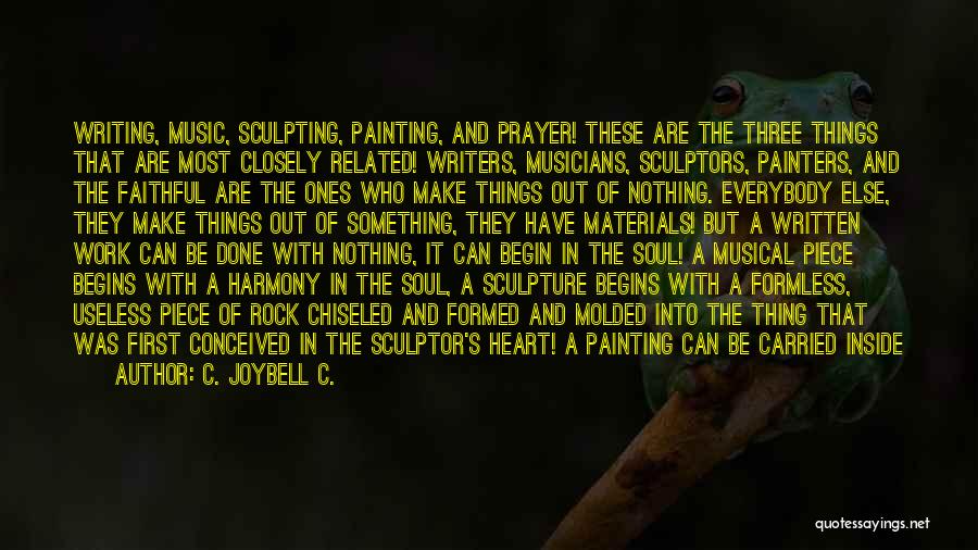 C. JoyBell C. Quotes: Writing, Music, Sculpting, Painting, And Prayer! These Are The Three Things That Are Most Closely Related! Writers, Musicians, Sculptors, Painters,