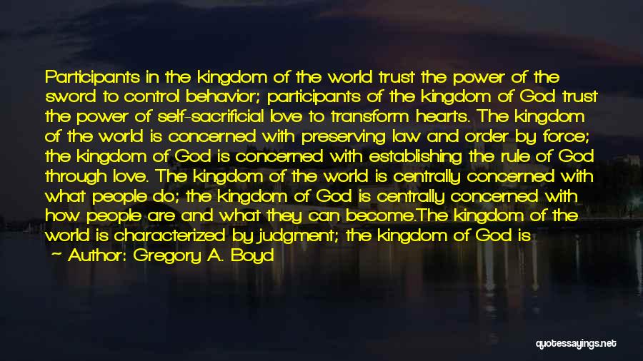 Gregory A. Boyd Quotes: Participants In The Kingdom Of The World Trust The Power Of The Sword To Control Behavior; Participants Of The Kingdom