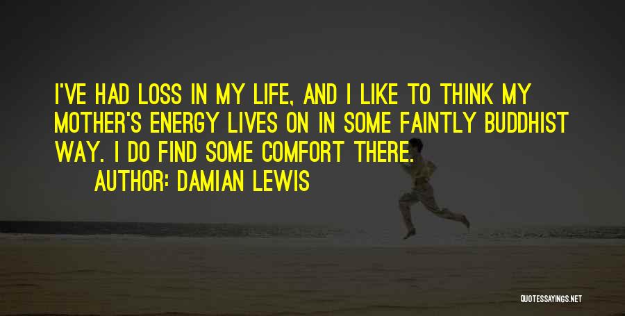 Damian Lewis Quotes: I've Had Loss In My Life, And I Like To Think My Mother's Energy Lives On In Some Faintly Buddhist