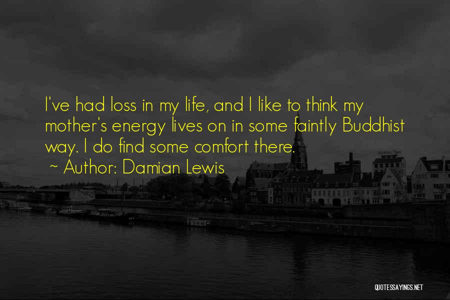 Damian Lewis Quotes: I've Had Loss In My Life, And I Like To Think My Mother's Energy Lives On In Some Faintly Buddhist