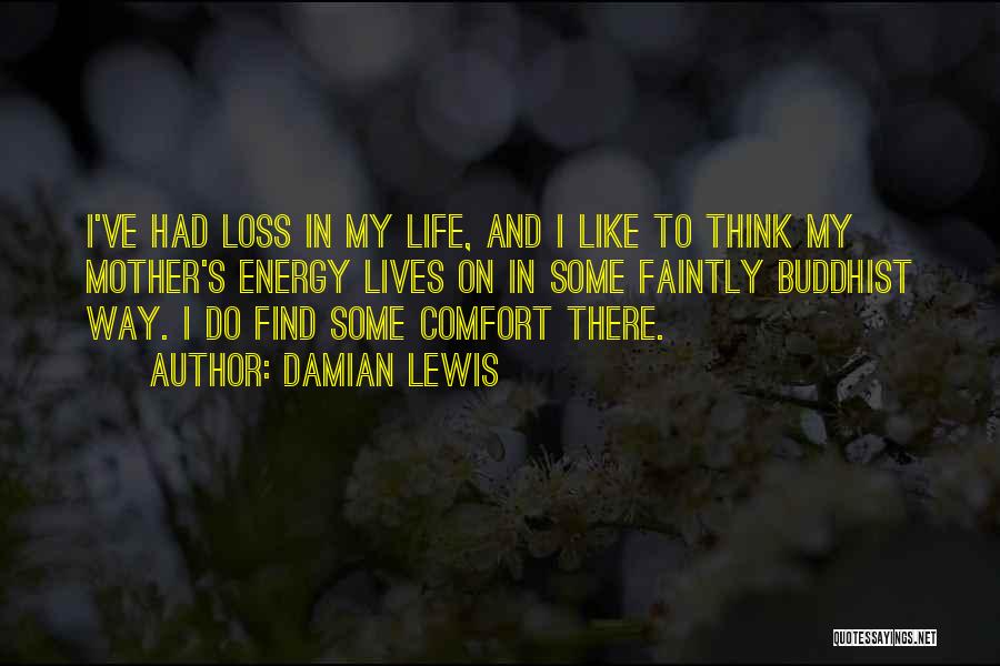 Damian Lewis Quotes: I've Had Loss In My Life, And I Like To Think My Mother's Energy Lives On In Some Faintly Buddhist